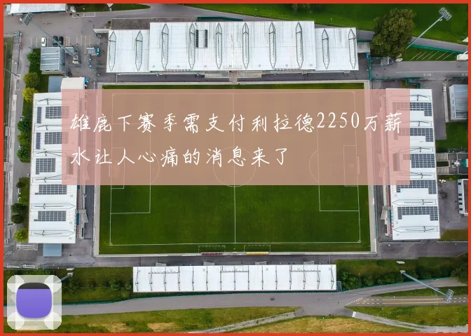 雄鹿下赛季需支付利拉德2250万薪水让人心痛的消息来了